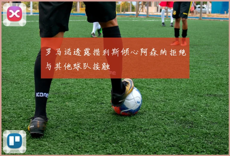 罗马诺透露措利斯倾心阿森纳拒绝与其他球队接触