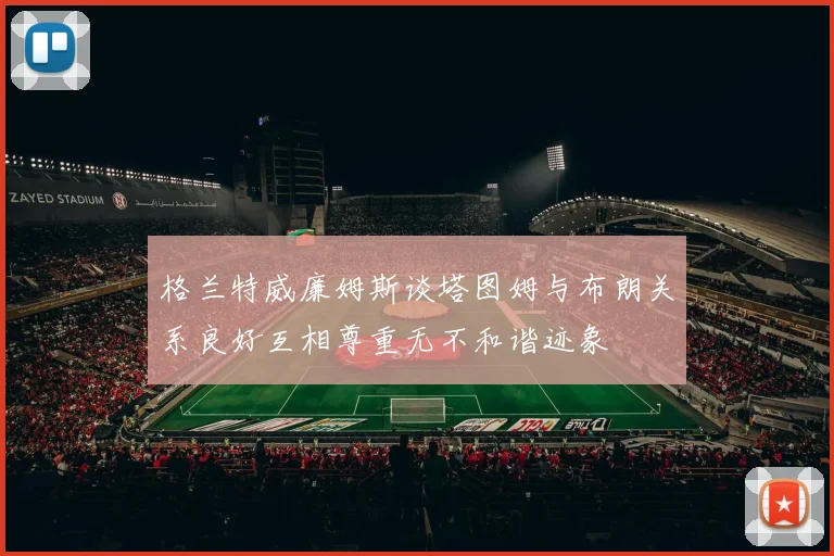 格兰特威廉姆斯谈塔图姆与布朗关系良好互相尊重无不和谐迹象